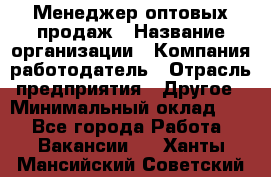 Менеджер оптовых продаж › Название организации ­ Компания-работодатель › Отрасль предприятия ­ Другое › Минимальный оклад ­ 1 - Все города Работа » Вакансии   . Ханты-Мансийский,Советский г.